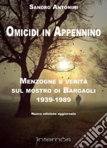 Omicidi in Appennino. Menzogne e verità sul mostro di Bargagli 1939-1989 libro di Antonini Sandro