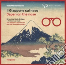 Il Giappone sul naso. Gli occhiali dello Shôgun e il mistero svelato-Japan on the nose. The Shôgun's spectacles and the unveiled mystery libro di Vascellari Roberto