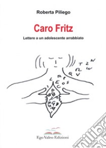 Caro Fritz. Lettere a un adolescente arrabbiato libro di Piliego Roberta