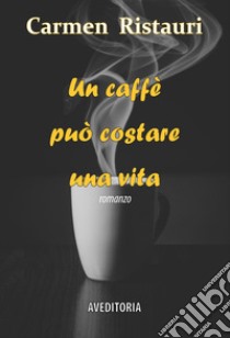 Un caffè può costare una vita libro di Ristauri Carmen