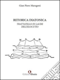 Retorica diatonica. Trattatello in laude dell'elocutio libro di Maragoni Gian Piero