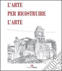 L'arte per ricostruire l'arte. Ediz. illustrata libro di Panizza Mario; Moccia Luigi; Coschiera Adriano