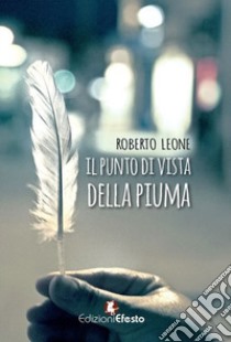 Il punto di vista della piuma libro di Leone Roberto