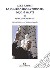 Alle radici la politica rivoluzionaria di José Martí libro di Rodríguez Pedro Pablo; Vasapollo L. (cur.)