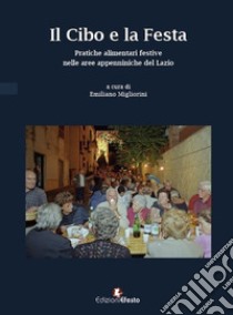 Il cibo e la festa. Pratiche alimentari festive nelle aree appenniniche del Lazio libro di Migliorini E. (cur.)