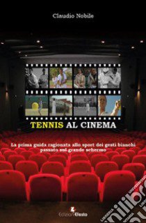 Tennis al cinema. La prima guida ragionata allo sport dei gesti bianchi passato sul grande schermo libro di Nobile Claudio