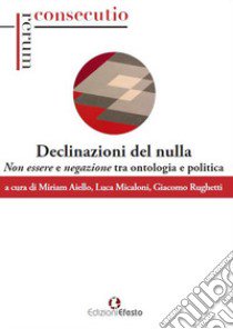 Declinazioni del nulla. Non essere e negazione tra ontologia e politica libro di Aiello M. (cur.); Micaloni L. (cur.); Rughetti G. (cur.)