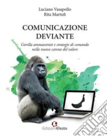 Comunicazione deviante. Gorilla ammaestrati e strategie di comando nella nuova catena del valore libro di Vasapollo Luciano; Martufi Rita