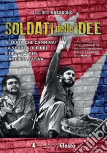 Soldati delle idee. Allerta che cammina! La scuola di Fidel e del Che per l'America Latina. Ediz. italiana e spagnola libro di Vasapollo Luciano