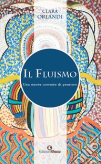 Il fluismo. Una nuova corrente di pensiero libro di Orlandi Clara