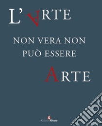 L'arte non vera non può essere arte. Atti del ciclo di conferenze promosse dal Comando Carabinieri TPC, in collaborazione con il Consiglio Nazionale Anticontraffazione (CNAC-MiSE), il Ministero dei beni e delle attività culturali e del turismo e l'U libro