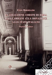 La collezione Corsini di Roma. Dalle origini alla donazione allo Stato italiano. Dipinti e sculture libro di Borsellino Enzo