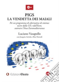 Pigs. La vendetta dei maiali. Per un programma di alternativa di sistema: uscire dalla UE e dall'Euro, costruire l'Area Euromediterranea libro di Vasapollo Luciano; Arriola Joaquin; Martufi Rita