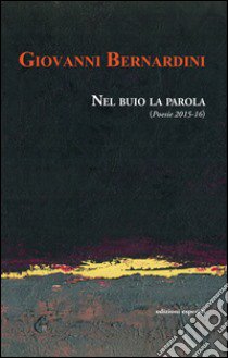 Nel buio la parola (Poesie 2015-16) libro di Bernardini Giovanni