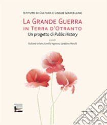 La Grande Guerra in terra d'Otranto. Un progetto di Public History libro di Iurlano G. (cur.); Marulli L. (cur.); Ingrosso L. (cur.)