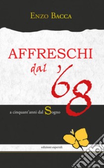 Affreschi dal '68. A cinquant'anni dal sogno libro di Bacca Enzo