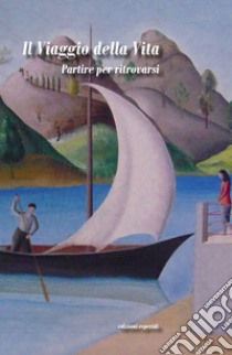 Il viaggio della vita. Partire per ritrovarsi libro