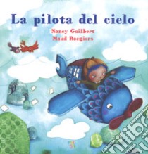 La pilota del cielo. Ediz. a colori libro di Guilbert Nancy; Roegiers Maud