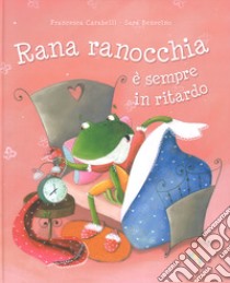 Rana ranocchia è sempre in ritardo. Ediz. a colori libro di Carabelli Francesca; Benecino Sara