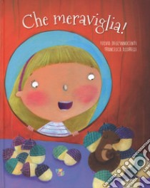 Che meraviglia! Ediz. a colori libro di Degl'Innocenti Fulvia; Assirelli Francesca