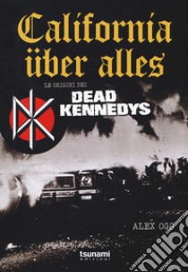 California über alles. Le origini dei Dead Kennedys libro di Ogg Alex