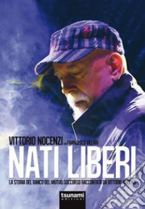 Nati liberi. La storia del Banco del Mutuo Soccorso raccontata da Vittorio Nocenzi libro di Nocenzi Vittorio; Villari Francesco