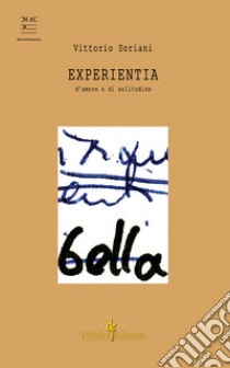 Experientia. D'amore e di solitudine libro di Soriani Vittorio; Soriani P. (cur.); Frontalini A. (cur.)