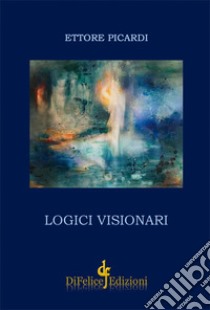 Logici visionari libro di Picardi Ettore