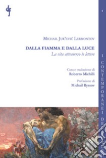 Dalla fiamma e dalla luce. La vita attraverso le lettere libro di Lermontov Michail Jur'evic; Michilli R. (cur.)