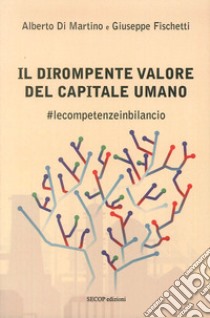 Il dirompente valore del capitale umano. #lecompetenzeinbilancio libro di Di Martino Alberto; Fischetti Giuseppe