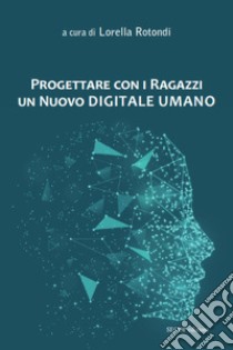 Progettare con i ragazzi un nuovo digitale umano. Nuova ediz. libro di Rotondi L. (cur.)