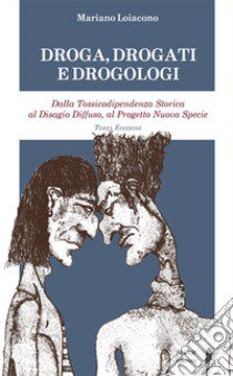 Droga, drogati e drogologi. Dalla tossicodipendenza storica al disagio diffuso, al progetto nuova specie. Ediz. ampliata libro di Loiacono Mariano