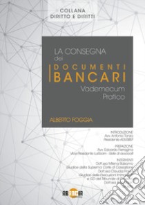 La consegna dei documenti bancari. Vademecum pratico libro di Foggia Alberto