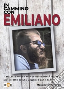 In cammino con Emiliano. Il percorso verso Santiago nel ricordo di un figlio che avrebbe dovuto viaggiare con il padre libro di Morelli Massimiliano