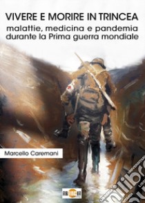 Vivere e morire in trincea. Malattie, medicina e pandemia durante la prima guerra mondiale libro di Caremani Marcello