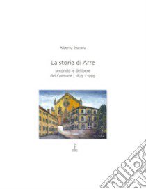 La storia di Arre. Secondo le delibere del comune 1875-1995 libro di Sturaro Alberto