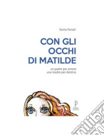 Con gli occhi di Matilde. Un padre per amore una madre per destino libro di Ferrari Sonia