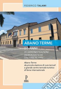 Abano Terme 50 anni di amministrazioni democratiche dal 1946 al 1996 libro di Talami Federico