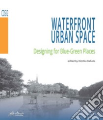 Waterfront urban space. Designing for Blue-Green Places. Ediz. illustrata libro di Babalis D. (cur.)