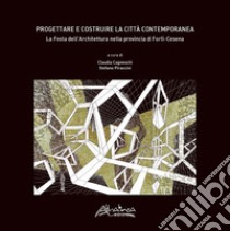 Progettare e costruire la città contemporanea. La Festa dell'Architettura nella Provincia di Forlì-Cesena libro di Cagneschi C. (cur.); Piraccini S. (cur.)