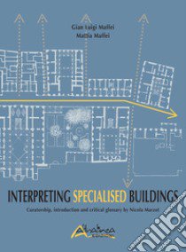 Interpreting Specialised Buildings. Curatorship, introduction and critical glossary libro di Maffei G. Luigi; Maffei Mattia