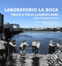 Laboratorio La Boca. Tracce d'Italia a Buenos Aires libro di Iarossi Maria Pompeiana
