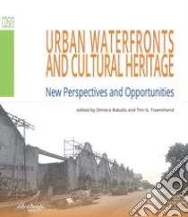 Urban waterfronts and cultural heritage. New perspectives and opportunities libro di Babalis D. (cur.); Townshend T. G. (cur.)