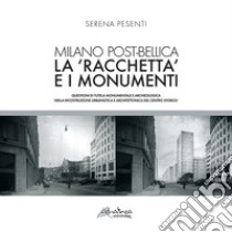 Milano post-bellica. La «racchetta» e i monumenti. Questioni di tutela monumentale e archeologica nella ricostruzione urbanistica e architettonica del centro storico libro di Pesenti Serena