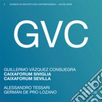 GVC - Guillermo Vázquez Consuegra. Caixaforum Siviglia. Ediz. italiana e spagnola libro di Tessari Alessandro; De Pro Lozano German