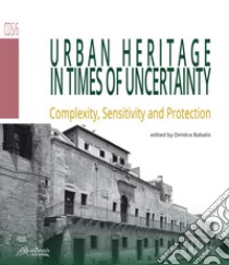 Urban heritage in times of uncertainty. Complexity, sensitive and protection libro di Babalis D. (cur.)