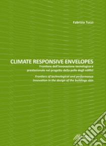 Climate responsive envelopes. Frontiere dell'innovazione tecnologica e prestazionale nel progetto della pelle degli edifici. Ediz. italiana e inglese libro di Tucci Fabrizio