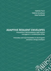 Adaptive resilient envelopes. Innovazione e sperimentazione negli involucri cromogenici e a cambiamento di fase. Ediz. italiana e inglese libro di Tucci Fabrizio