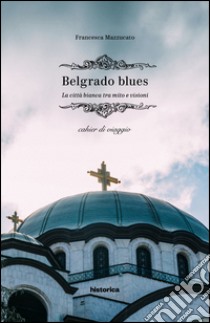 Belgrado blues. La città bianca tra mito e visioni libro di Mazzucato Francesca