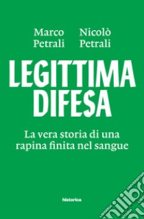 Legittima difesa. La vera storia di una rapina finita nel sangue libro di Petrali Marco; Petrali Nicolò